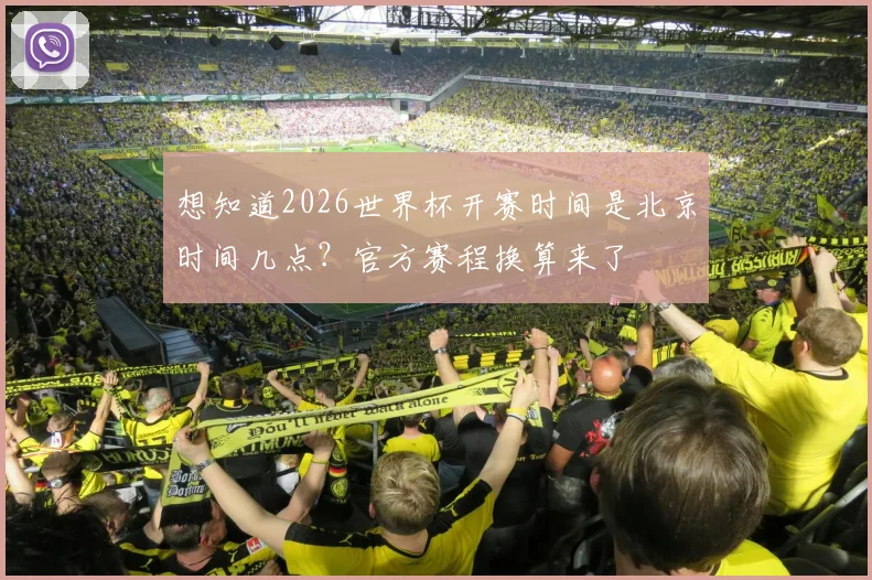 想知道2026世界杯开赛时间是北京时间几点？官方赛程换算来了