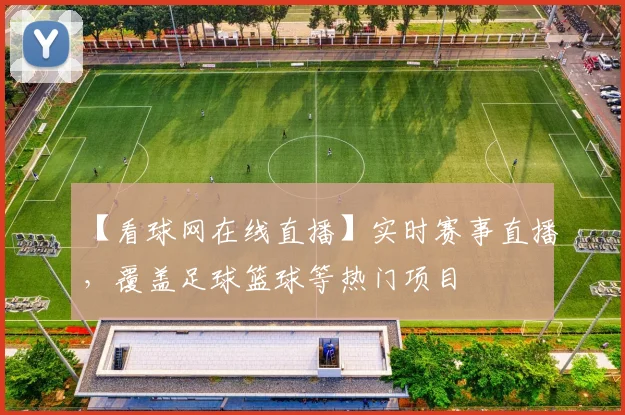 【看球网在线直播】实时赛事直播，覆盖足球篮球等热门项目
