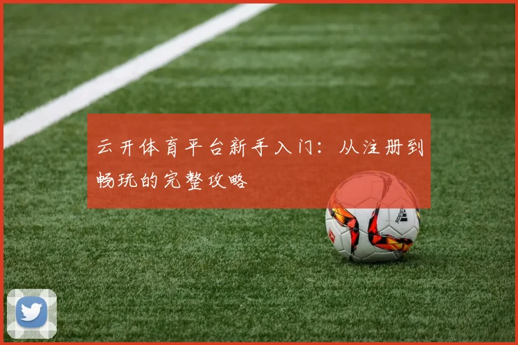 云开体育平台新手入门：从注册到畅玩的完整攻略