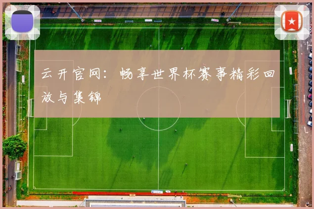 云开官网：畅享世界杯赛事精彩回放与集锦
