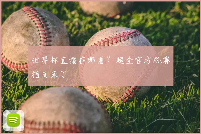 世界杯直播在哪看？超全官方观赛指南来了