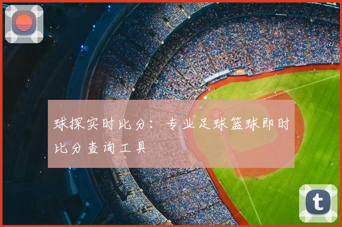 球探实时比分：专业足球篮球即时比分查询工具