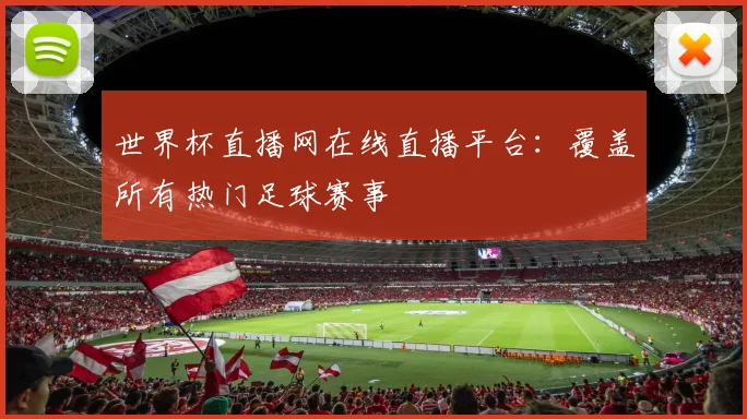 世界杯直播网在线直播平台：覆盖所有热门足球赛事