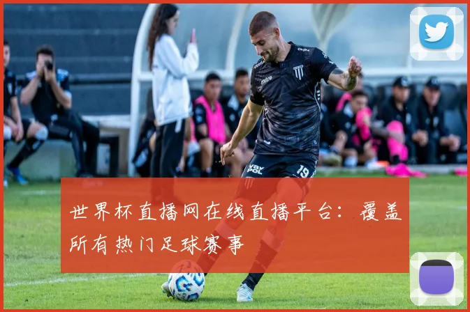 世界杯直播网在线直播平台：覆盖所有热门足球赛事