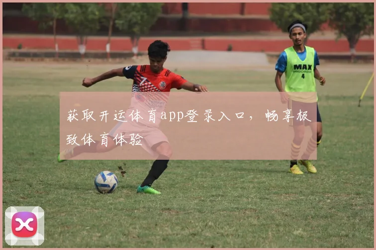 获取开运体育app登录入口，畅享极致体育体验