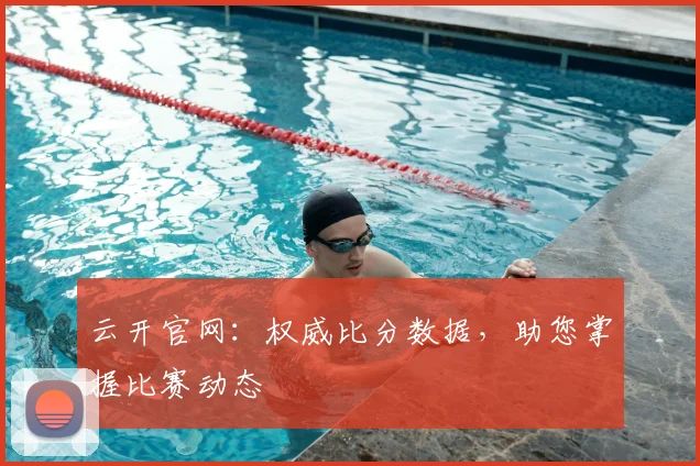 云开官网：权威比分数据，助您掌握比赛动态