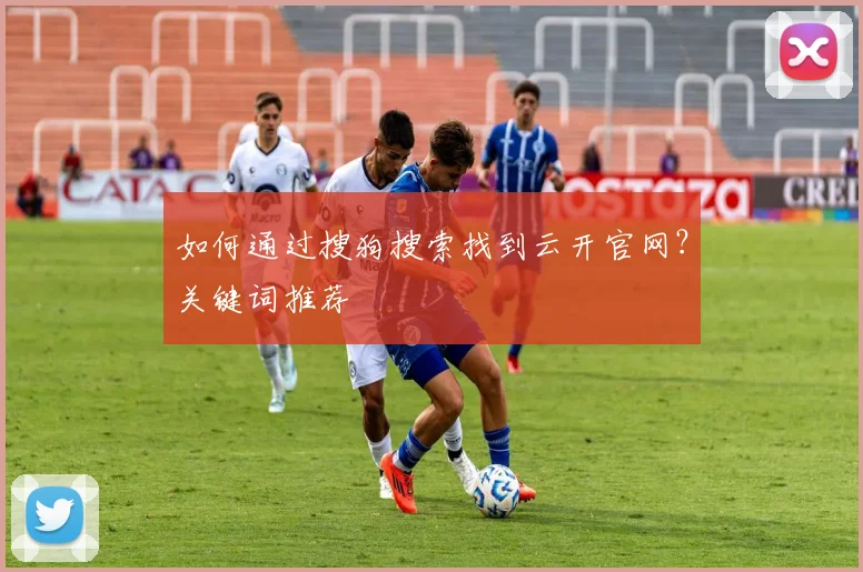 如何通过搜狗搜索找到云开官网？关键词推荐