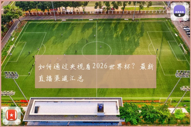 如何通过央视看2026世界杯？最新直播渠道汇总