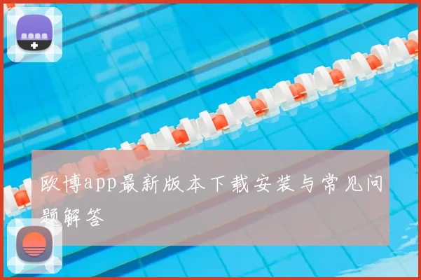 欧博app最新版本下载安装与常见问题解答