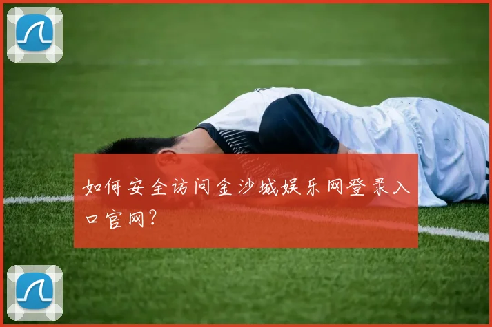 如何安全访问金沙城娱乐网登录入口官网？