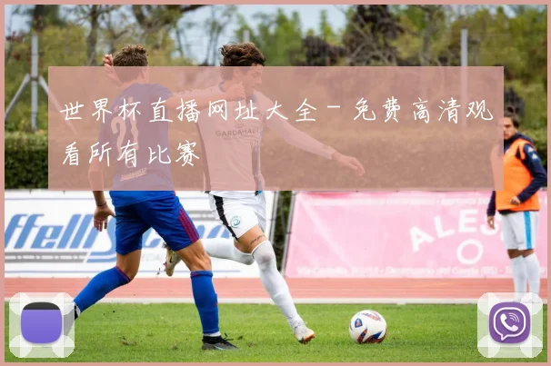 世界杯直播网址大全 - 免费高清观看所有比赛