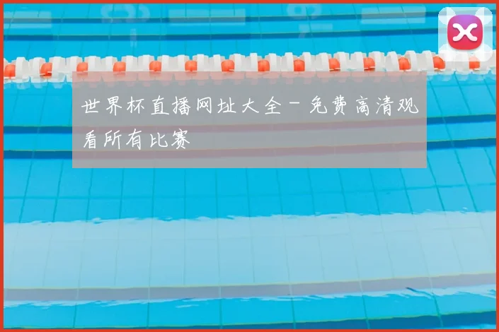 世界杯直播网址大全 - 免费高清观看所有比赛