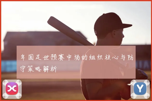 年国足世预赛中场的组织核心与防守策略解析