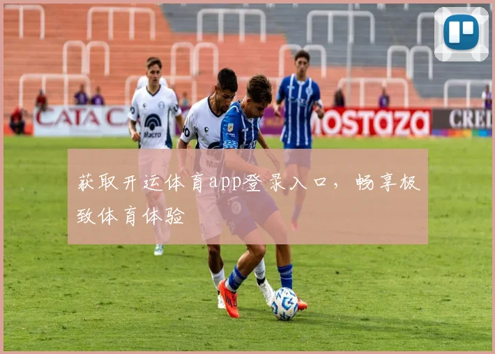 获取开运体育app登录入口，畅享极致体育体验