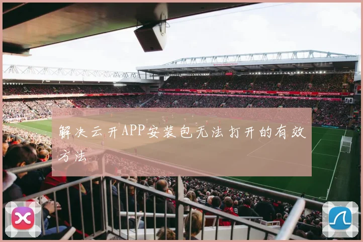 解决云开APP安装包无法打开的有效方法