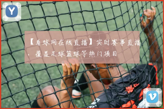 【看球网在线直播】实时赛事直播，覆盖足球篮球等热门项目