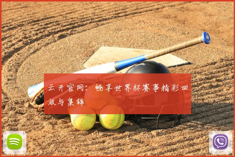 云开官网：畅享世界杯赛事精彩回放与集锦
