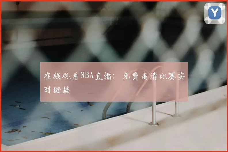 在线观看NBA直播：免费高清比赛实时链接