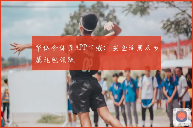 华体会体育APP下载：安全注册及专属礼包领取