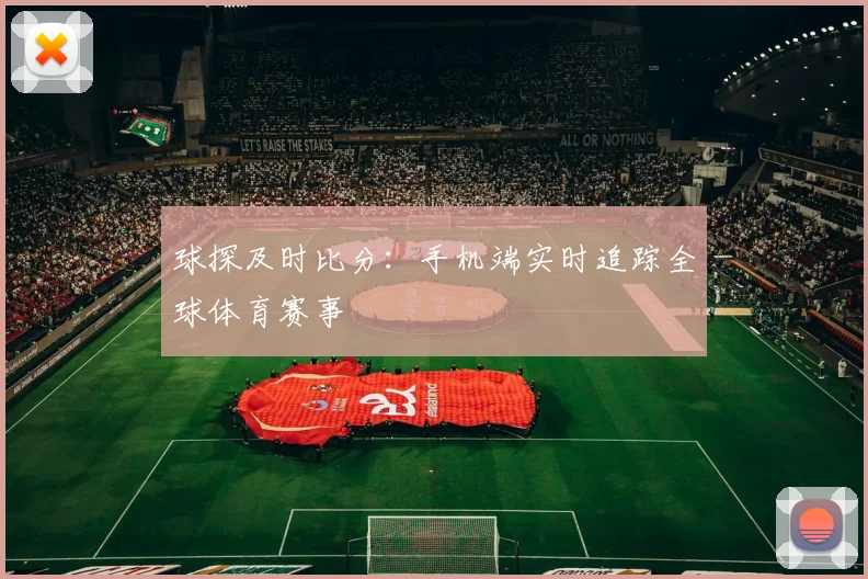 球探及时比分：手机端实时追踪全球体育赛事