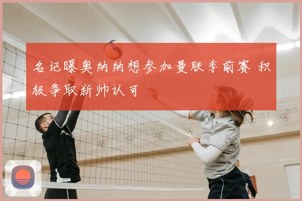 名记曝奥纳纳想参加曼联季前赛 积极争取新帅认可