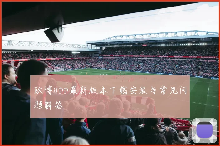 欧博app最新版本下载安装与常见问题解答