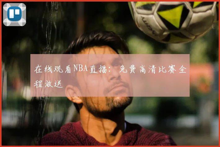 在线观看NBA直播：免费高清比赛全程放送
