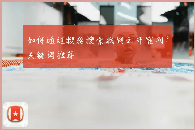 如何通过搜狗搜索找到云开官网？关键词推荐