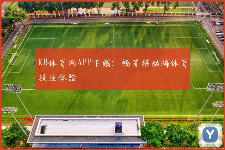 KB体育网APP下载：畅享移动端体育投注体验