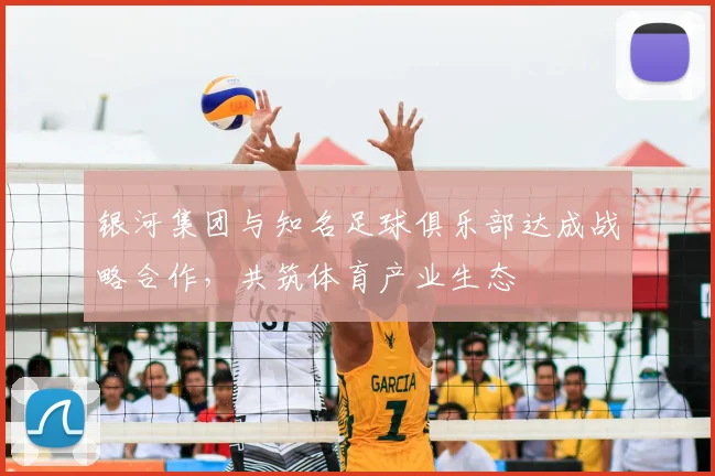 银河集团与知名足球俱乐部达成战略合作，共筑体育产业生态
