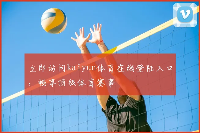 立即访问kaiyun体育在线登陆入口，畅享顶级体育赛事