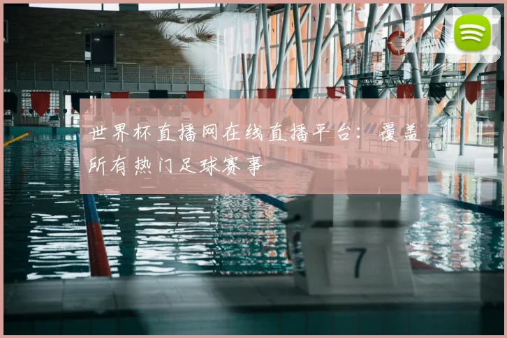 世界杯直播网在线直播平台：覆盖所有热门足球赛事