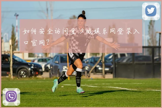 如何安全访问金沙城娱乐网登录入口官网？