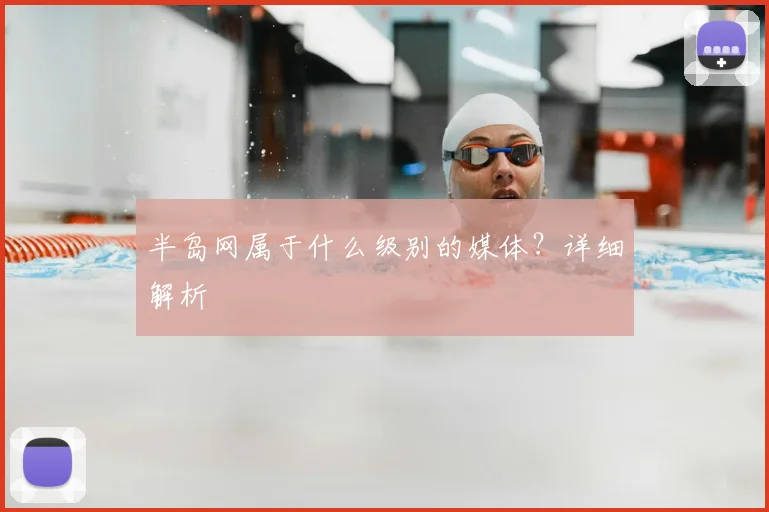 半岛网属于什么级别的媒体？详细解析