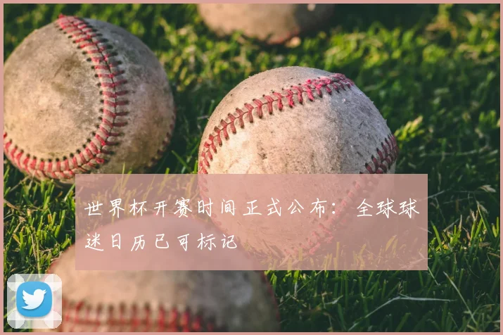 世界杯开赛时间正式公布：全球球迷日历已可标记